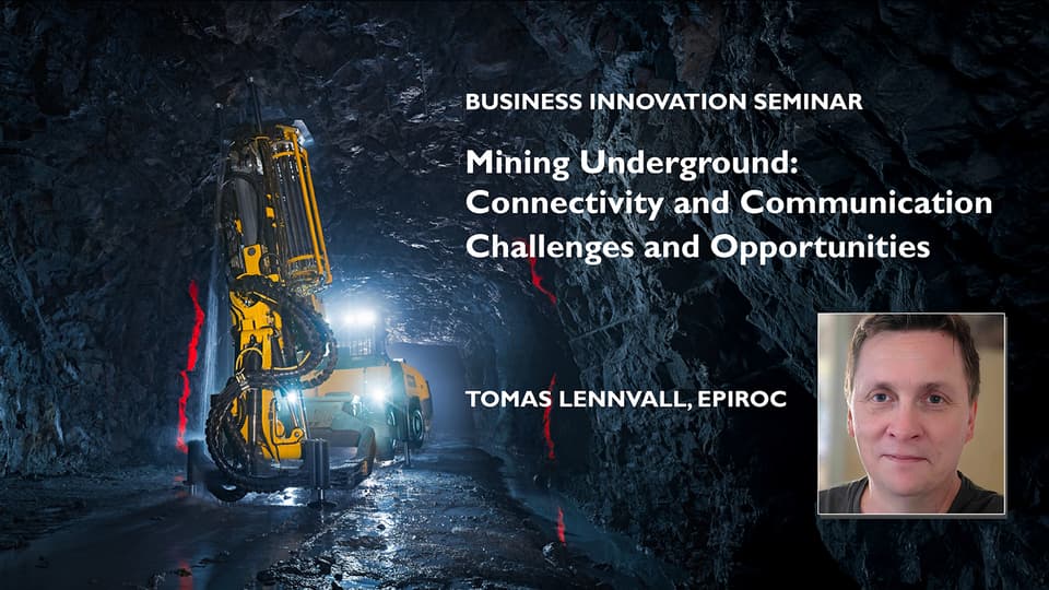 Business Innovation Seminar Mining Underground: Conncetivity and Communication Challenges and opportunities Tomas Lennvall Epiroc